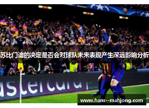 苏比门迪的决定是否会对球队未来表现产生深远影响分析