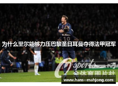 为什么里尔能够力压巴黎圣日耳曼夺得法甲冠军