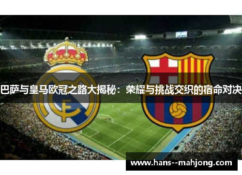 巴萨与皇马欧冠之路大揭秘：荣耀与挑战交织的宿命对决