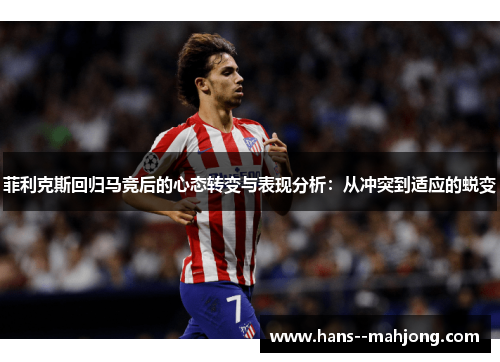 菲利克斯回归马竞后的心态转变与表现分析：从冲突到适应的蜕变