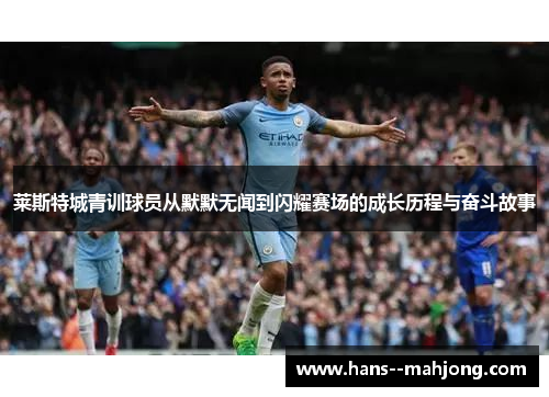 莱斯特城青训球员从默默无闻到闪耀赛场的成长历程与奋斗故事