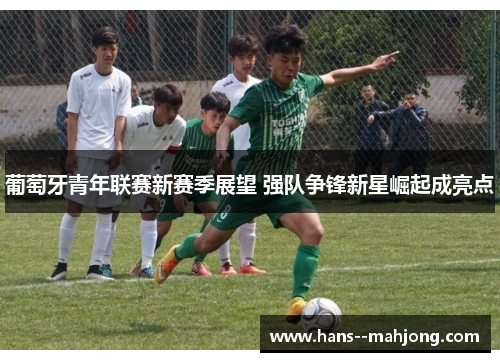 葡萄牙青年联赛新赛季展望 强队争锋新星崛起成亮点