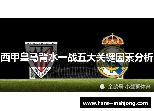 西甲皇马背水一战五大关键因素分析