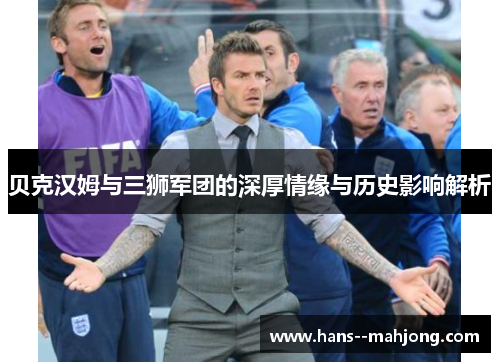 贝克汉姆与三狮军团的深厚情缘与历史影响解析