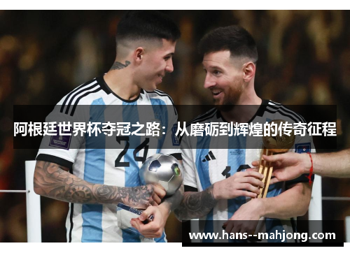 阿根廷世界杯夺冠之路：从磨砺到辉煌的传奇征程