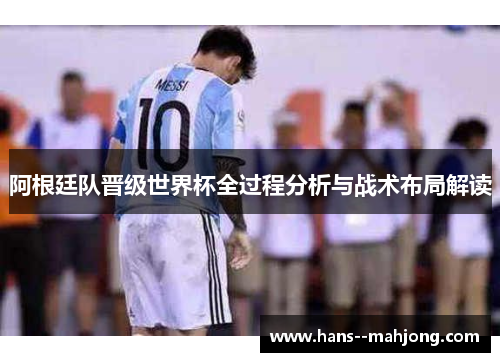 阿根廷队晋级世界杯全过程分析与战术布局解读