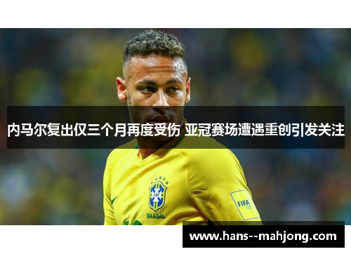 内马尔复出仅三个月再度受伤 亚冠赛场遭遇重创引发关注