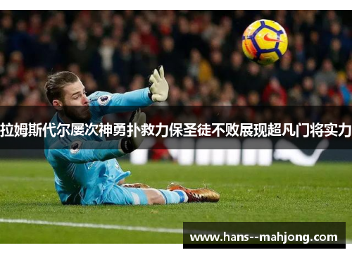 拉姆斯代尔屡次神勇扑救力保圣徒不败展现超凡门将实力