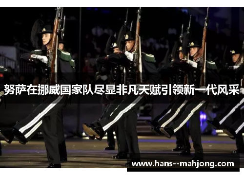 努萨在挪威国家队尽显非凡天赋引领新一代风采 努萨在挪威国家队尽显非凡天赋引领新一代风采